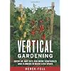 Vertical Gardening: Grow Up, Not Out, for More Vegetables and Flowers in Much Less Space