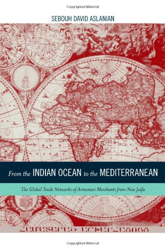 Textbook - From the Indian Ocean to the Mediterranean: The Global Trade Networks of Armenian Merchants from New Julfa (California World History Library)