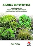 Arable Bryophytes: A Field Guide: The Mosses, Liverworts and Hornworts of Cultivated Land in Britain and Ireland