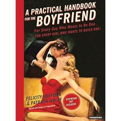 A Practical Handbook for the Boyfriend: For Every Guy Who Wants to Be One/For Every Girl Who Wants to Build One!