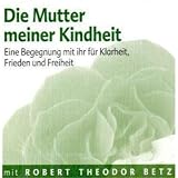 Die Mutter meiner Kindheit: Eine Begegnung mit ihr für Klarheit, Frieden und Freiheit