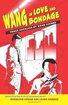 Wang in Love and Bondage: Three Novellas by Wang Xiaobo