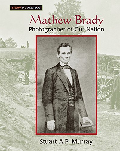 Mathew Brady: Photographer of Our Nation: Photographer of Our Nation (Show Me America)