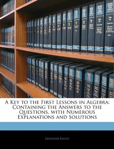 a key to the first lessons in algebra containing the answers to the questions with numerous explanations and