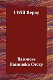 I WILL REPAY: A STORY OF THE SCARLET PIMPERNEL.