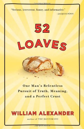 52 Loaves: One Man's Relentless Pursuit of Truth, Meaning, and a Perfect Crust [Hardcover] [2010] (Author) William Alexander
