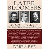 Later Bloomers: 35 Folks Over Age 35 Who Found Their Passion And Purpose ~ Debra Eve
