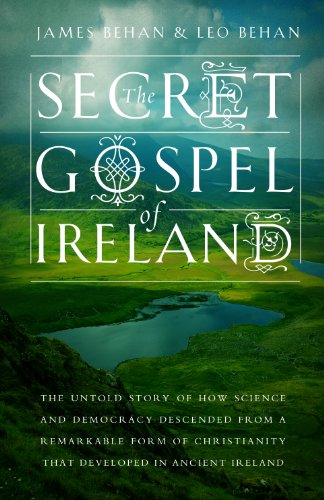 The Secret Gospel of Ireland: The Untold Story of How Science and Democracy Descended From a Remarkable Form of Christianity That Developed in Ancient Ireland