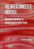 The Interconnected Universe: Conceptual Foundations of Transdisciplinary Unified Theory Image of The Interconnected Universe: Conceptual Foundations of Transdisciplinary Unified Theory