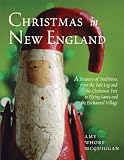 Christmas in New England: A Treasury of Traditions, from the Yule Log and the Christmas Tree to Flying Santa and the Enchanted Village