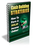 Cash Building Strategies - How To Earn A Solid Income Online!