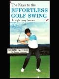The Keys to the Effortless Golf Swing - in Eight Easy Lessons