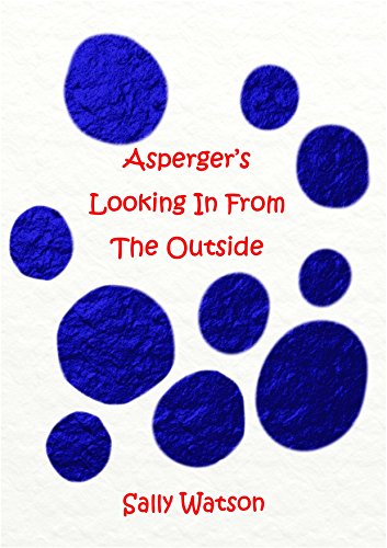 Asperger's Looking In From The Outside, by Sally Watson