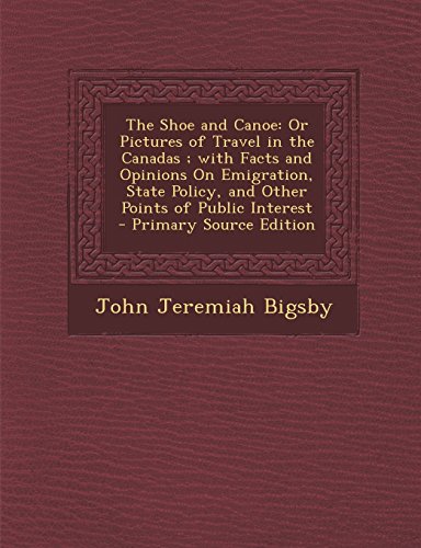 The Shoe and Canoe: Or Pictures of Travel in the Canadas; With Facts and Opinions on Emigration, State Policy, and Other Points of Public