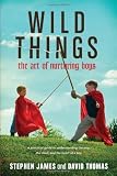 Wild Things: The Art of Nurturing Boys [Paperback]