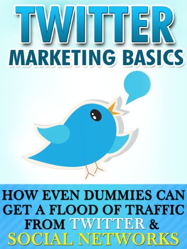 Twitter Marketing Basics: How Even Dummies Can Get A Flood Of Marketing From Twitter And Social Networks