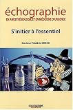 Echographie en anesthésiologie et en médecine d urgence : S initier à l essentiel