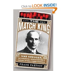 The Match King: Ivar Kreuger, The Financial Genius Behind a Century of Wall Street... by Frank Partnoy