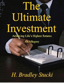 the ultimate investment. achieving life's highest returns. an allegory - h. bradley stucki