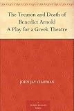The Treason and Death of Benedict Arnold A Play for a Greek Theatre