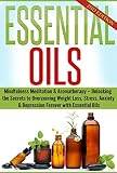 Essential Oils: Mindfulness Meditation & Aromatherapy - Unlocking the Secrets to Overcoming Weight Loss, Stress, Anxiety & Depression Forever with Essential Oils (Beginners Guide to Aromatherapy)