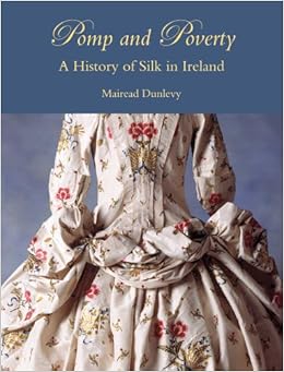 Pomp and Poverty: A History of Silk in Ireland by Mairead Dunlevy