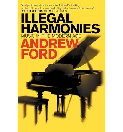 [(Illegal Harmonies: Music in the Modern Age)] [Author: Andrew Ford] published on (May, 2011)