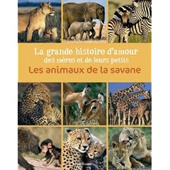 Les animaux de la savane : La grande histoire d'amour des m�res et de leurs petits