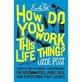 How Do You Work This Life Thing?: Advice for the Newly Independent on Roommates, Jobs, Sex, and Everything That Counts