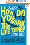 How Do You Work This Life Thing?: Advice for the Newly Independent on Roommates, Jobs, Sex, and Everything That Counts