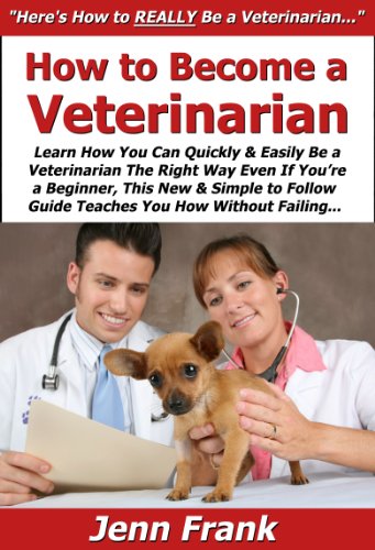How to Become a Veterinarian: Learn How You Can Quickly & Easily Be a Veterinarian The Right Way Even If You're a Beginner, This New & Simple to Follow Guide Teaches You How Without Failing
