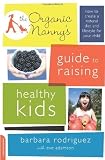 The Organic Nanny's Guide to Raising Healthy Kids: How to Create a Natural Diet and Lifestyle for Your Child [Paperback]
