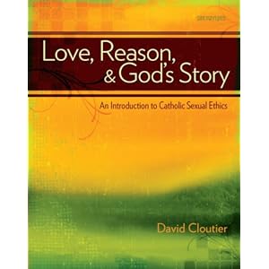 Love, Reason, and God's Story: An Introduction to Catholic Sexual Ethics David Cloutier