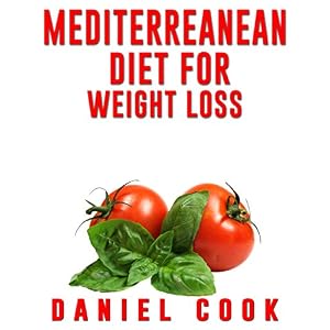 Mediterreanean Diet for Weight Loss: Learn How To Lose Fat and Get Healthy With The Mediterranean Diet - Includes Over 80 Recipes To Get You Started (