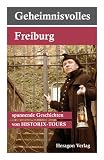 Geheimnisvolles Freiburg...spannende Geschichten: Spannende Geschichten von HISTORIX-TOURS - Historix-Tours