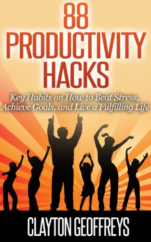 Productivity Hacks: 88 Key Habits on How to Beat Stress, Achieve Goals, and Live a Fulfilling Life