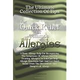 The Ultimate Collection Of Tips For Quick Relief Of Common Allergies: A Basic Allergy Help For Recognizing The Symptoms Of Allergy And For Treating Allergies ... From The Discomfort And Dangers of Allergy