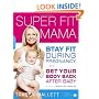 Super Fit Mama: Stay Fit During Pregnancy and Get Your Body Back after Baby