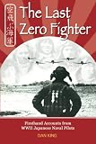 The Last Zero Fighter: Firsthand Accounts from WWII Japanese Naval Pilots