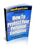 How To Protect Your Personal Computer - Your Step-By-Step Guide To Fight Spyware, Viruses, & Malware