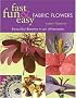 Fast, Fun & Easy Fabric Flowers: Beautiful Blooms in an Afternoon