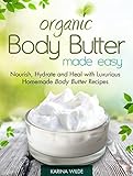 Organic Body Butter Made Easy: Nourish, Hydrate and Heal with Luxurious Homemade Body Butter Recipes