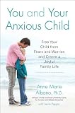 You and Your Anxious Child: Free Your Child from Fears and Worries and Create a Joyful Family Life (Lynn Sonberg Book)