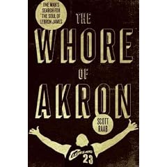 (The Whore of Akron: One Man's Search for the Soul of Lebron James) By Raab, Scott (Author) Hardcover on (11 , 2011)