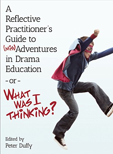 A Reflective Practitioner's Guide to (Mis)Adventures in Drama Education - or - What Was I Thinking? (Theatre in Education)