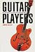 The Guitar Players: One Instrument and Its Masters in American Music (Bison Book)