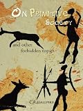 On primitive society : and other forbidden topics