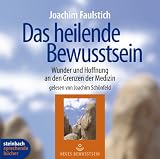 Das heilende Bewusstsein - Wunder und Hoffnung an den Grenzen der Medizin - 4 CDs - Joachim Faulstich