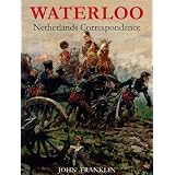 Waterloo Netherlands Correspondence: v. 1: Letters and Reports from Manuscript Sources (Waterloo 1815)by John Franklin