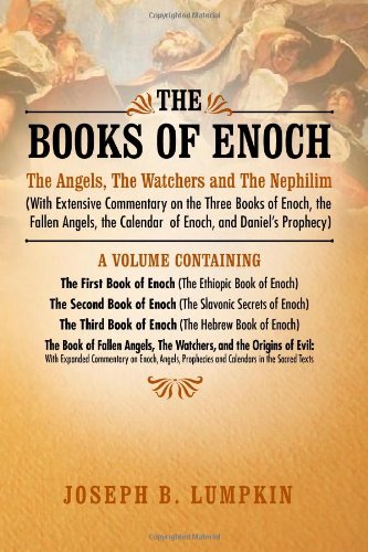 The Books of Enoch: The Angels, The Watchers and The Nephilim: (With Extensive Commentary on the Three Books of Enoch, the Fallen Angels, the Calendar of Enoch, and Daniel's Prophecy)